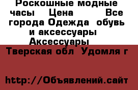 Роскошные модные часы  › Цена ­ 160 - Все города Одежда, обувь и аксессуары » Аксессуары   . Тверская обл.,Удомля г.